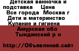 Детская ванночка и подставка  › Цена ­ 3 500 - Все города, Москва г. Дети и материнство » Купание и гигиена   . Амурская обл.,Тындинский р-н